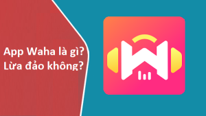 App Waha là gì? Lừa đảo không? Có kiếm tiền thật không 2023?